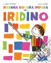 Disegna colora impara con Iridino. Ediz. a colori libro di Palombi Claudia