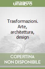 Trasformazioni. Arte, architettura, design