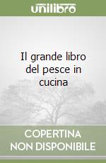 Il grande libro del pesce in cucina libro