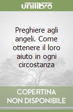 Preghiere agli angeli. Come ottenere il loro aiuto in ogni circostanza