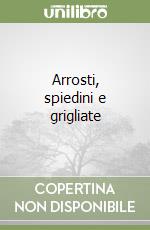 Arrosti, spiedini e grigliate libro