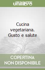 Cucina vegetariana. Gusto e salute
