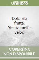 Dolci alla frutta. Ricette facili e veloci libro