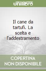 Il cane da tartufi. La scelta e l'addestramento libro