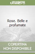 Rose. Belle e profumate