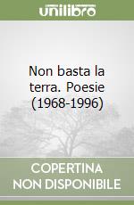 Non basta la terra. Poesie (1968-1996) libro