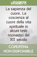 La sapienza del cuore. La coscienza al cuore della vita spirituale in alcuni testi monastici del XII secolo libro