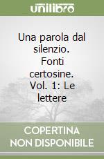 Una parola dal silenzio. Fonti certosine. Vol. 1: Le lettere libro