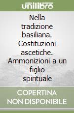 Nella tradizione basiliana. Costituzioni ascetiche. Ammonizioni a un figlio spirituale libro