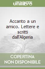 Accanto a un amico. Lettere e scritti dall'Algeria