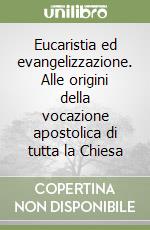 Eucaristia ed evangelizzazione. Alle origini della vocazione apostolica di tutta la Chiesa libro