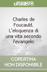 Charles de Foucauld. L'eloquenza di una vita secondo l'evangelo libro