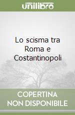 Lo scisma tra Roma e Costantinopoli libro