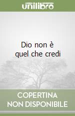 Dio non è quel che credi