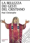 La bellezza dei gesti del cristiano libro di Christophe Paul