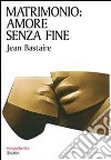 Matrimonio: amore senza fine libro di Bastaire Jean