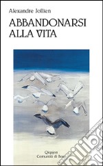 Abbandonarsi alla vita. Sulla semplicità libro