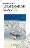 Abbandonarsi alla vita. Sulla semplicità libro di Jollien Alexandre