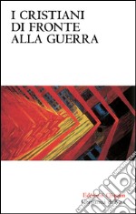 I Cristiani di fronte alla guerra. Pace e nonviolenza nella tradizione cristiana dalle origini a oggi libro