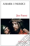 Amare i nemici. Il comandamento più difficile libro di Forest Jim