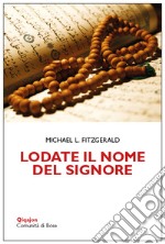 Lodate il nome del Signore. Meditazioni sui nomi di Dio nel Corano e nella Bibbia libro