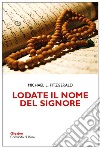 Lodate il nome del Signore. Meditazioni sui nomi di Dio nel Corano e nella Bibbia libro