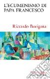 L'ecumenismo di papa Francesco. Il cammino ecumenico del XXI secolo libro di Burigana Riccardo