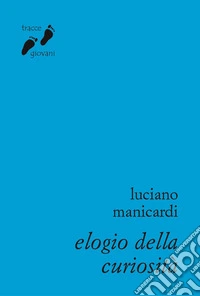 Elogio della curiosità. Contro l'indifferenza