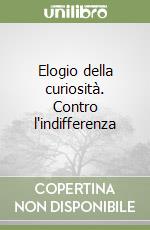 Elogio della curiosità. Contro l'indifferenza libro