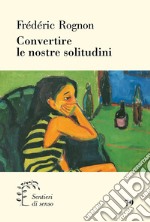 Convertire le nostre solitudini