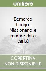 Bernardo Longo. Missionario e martire della carità libro