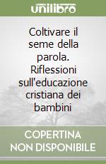 Coltivare il seme della parola. Riflessioni sull'educazione cristiana dei bambini libro