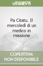 Pa Citatu. Il mercoledì di un medico in missione libro