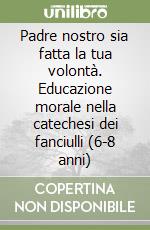 Padre nostro sia fatta la tua volontà. Educazione morale nella catechesi dei fanciulli (6-8 anni) libro