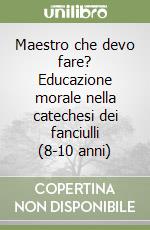 Maestro che devo fare? Educazione morale nella catechesi dei fanciulli (8-10 anni) libro