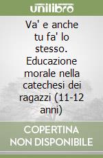 Va' e anche tu fa' lo stesso. Educazione morale nella catechesi dei ragazzi (11-12 anni) libro