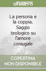 La persona e la coppia. Saggio teologico su l'amore coniugale libro