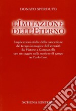 L'imitazione dell'eterno. Implicazioni etiche della concezione del tempo immagine dell'eternità da Platone a Campanella... libro