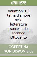 Variazioni sul tema d'amore nella letteratura francese del secondo Ottocento libro