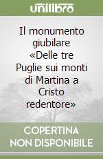 Il monumento giubilare «Delle tre Puglie sui monti di Martina a Cristo redentore» libro