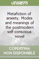 Metafiction of anxiety. Modes and meanings of the postmodern self-conscious novel