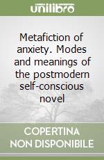 Metafiction of anxiety. Modes and meanings of the postmodern self-conscious novel libro