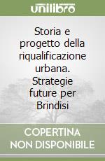 Storia e progetto della riqualificazione urbana. Strategie future per Brindisi libro