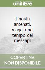 I nostri antenati. Viaggio nel tempo dei messapi libro