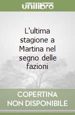 L'ultima stagione a Martina nel segno delle fazioni libro