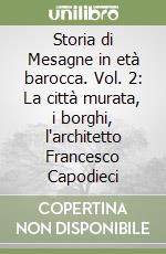 Storia di Mesagne in età barocca. Vol. 2: La città murata, i borghi, l'architetto Francesco Capodieci libro