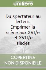 Du spectateur au lecteur. Imprimer la scène aux XVI/e et XVII/e siècles libro