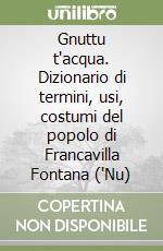 Gnuttu t'acqua. Dizionario di termini, usi, costumi del popolo di Francavilla Fontana ('Nu) libro