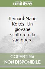 Bernard-Marie Koltès. Un giovane scrittore e la sua opera libro