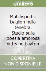 Matchspurts: bagliori nella tenebra. Studio sulla poesia amorosa di Irving Layton libro